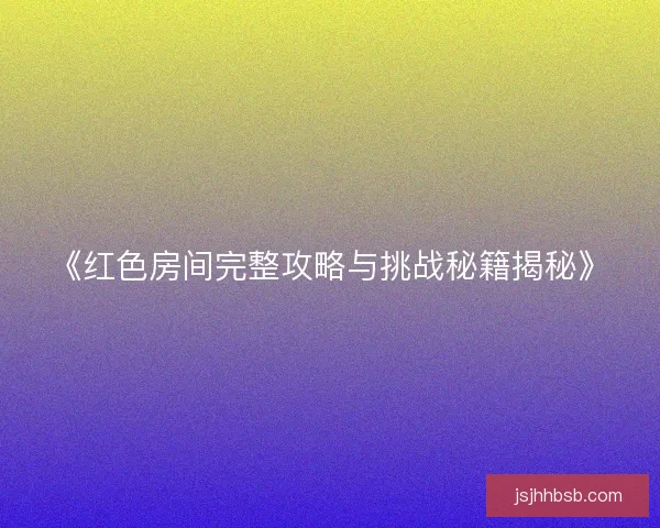 《红色房间完整攻略与挑战秘籍揭秘》