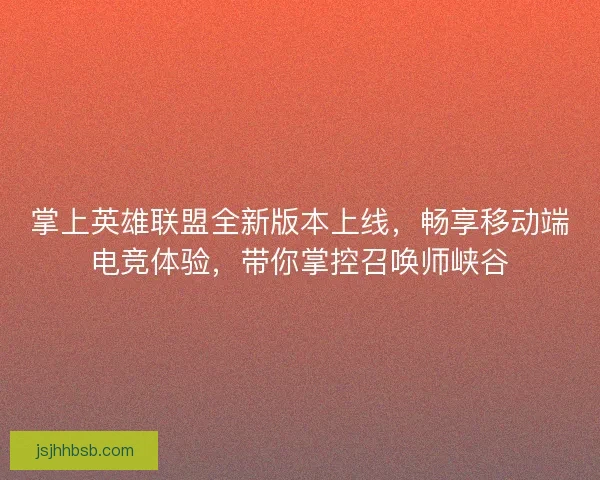 掌上英雄联盟全新版本上线，畅享移动端电竞体验，带你掌控召唤师峡谷